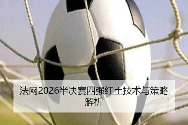 法网2026半决赛四强红土技术与策略解析