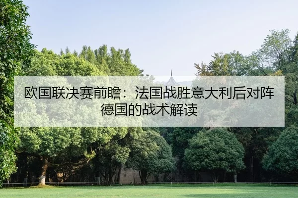 欧国联决赛前瞻：法国战胜意大利后对阵德国的战术解读